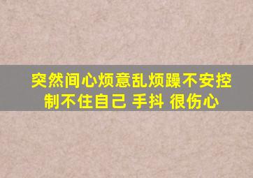 突然间心烦意乱烦躁不安控制不住自己 手抖 很伤心